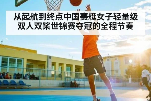 从起航到终点中国赛艇女子轻量级双人双桨世锦赛夺冠的全程节奏（kaiyun）
