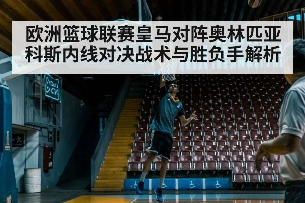 欧洲篮球联赛皇马对阵奥林匹亚科斯内线对决战术与胜负手解析 | kaiyun