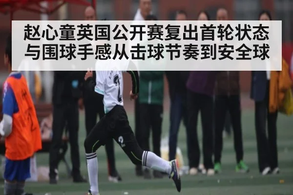 赵心童英国公开赛复出首轮状态与围球手感从击球节奏到安全球 | kaiyun